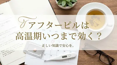 アフターピルは高温期いつまで効く?