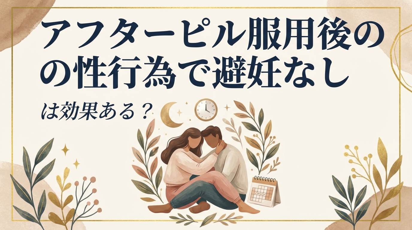 アフターピル服用後の性行為で避妊なしは効果ある？